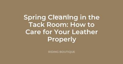 Spring Cleaning in the Tack Room: How to Care for Your Leather Properly